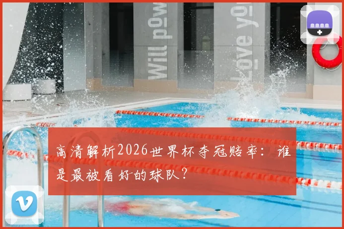 高清解析2026世界杯夺冠赔率：谁是最被看好的球队？