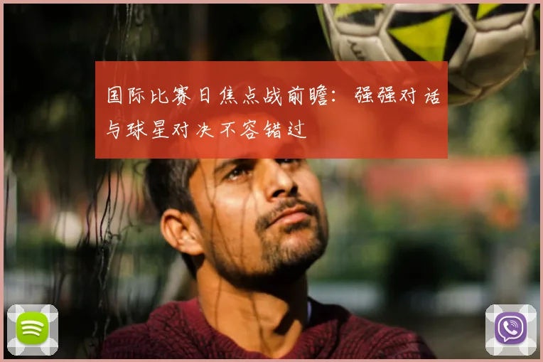 国际比赛日焦点战前瞻：强强对话与球星对决不容错过