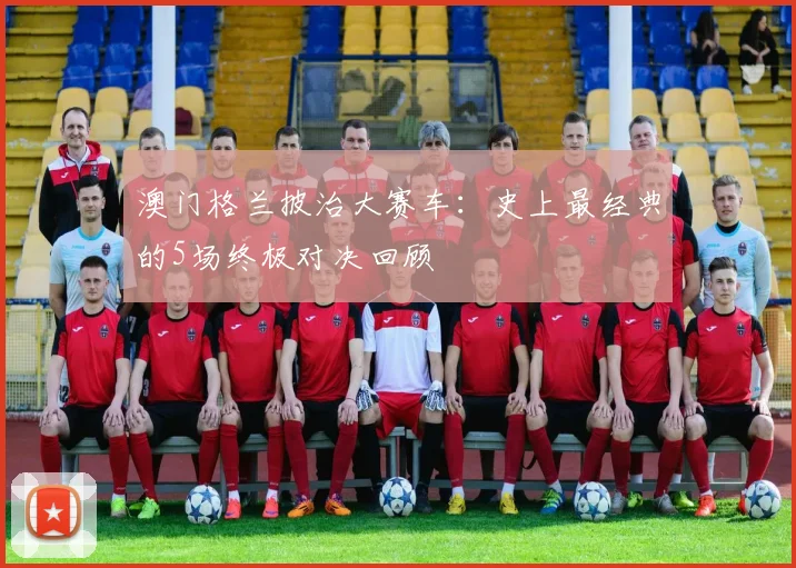 澳门格兰披治大赛车：史上最经典的5场终极对决回顾