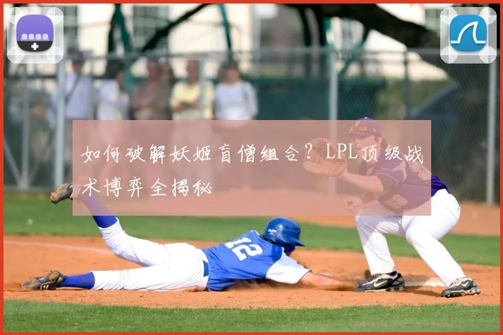 如何破解妖姬盲僧组合？LPL顶级战术博弈全揭秘