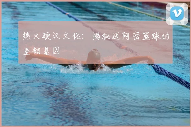 热火硬汉文化：揭秘迈阿密篮球的坚韧基因