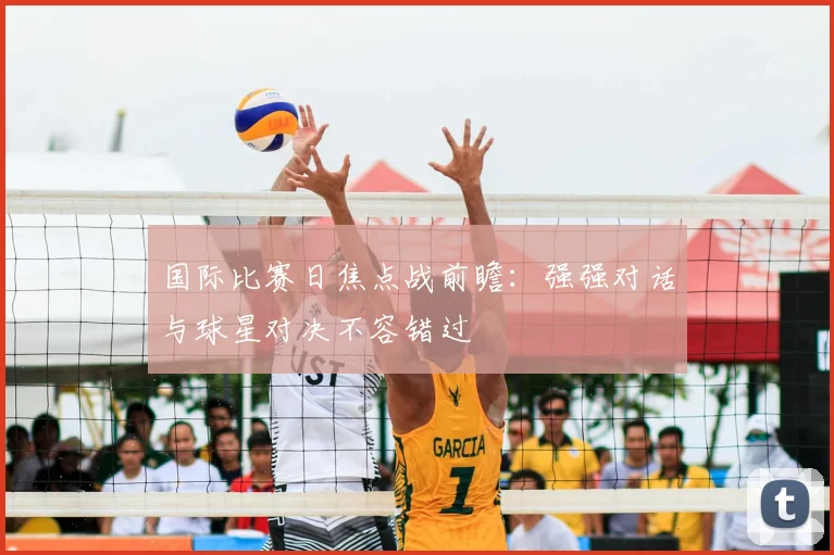 国际比赛日焦点战前瞻：强强对话与球星对决不容错过
