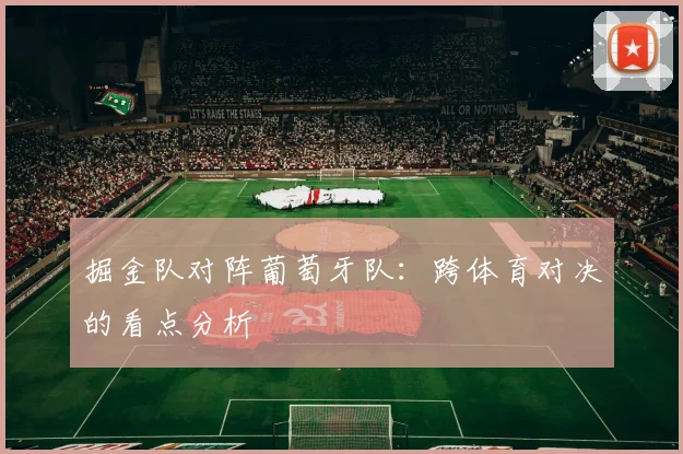 掘金队对阵葡萄牙队：跨体育对决的看点分析