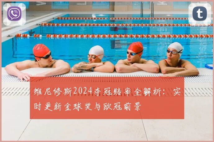 维尼修斯2024夺冠赔率全解析：实时更新金球奖与欧冠前景
