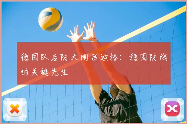德国队后防大闸吕迪格:稳固防线的关键先生