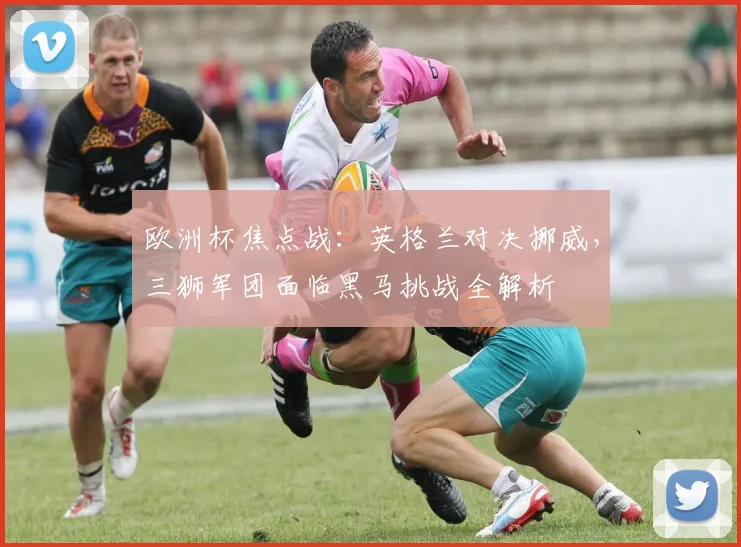 欧洲杯焦点战：英格兰对决挪威，三狮军团面临黑马挑战全解析