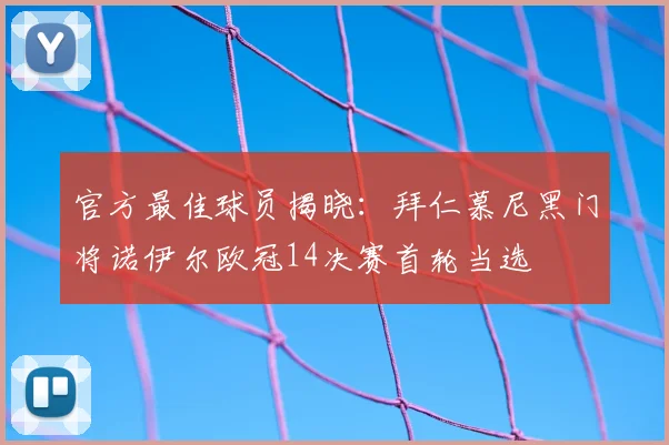 官方最佳球员揭晓：拜仁慕尼黑门将诺伊尔欧冠14决赛首轮当选