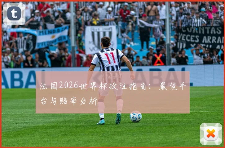 法国2026世界杯投注指南：最佳平台与赔率分析