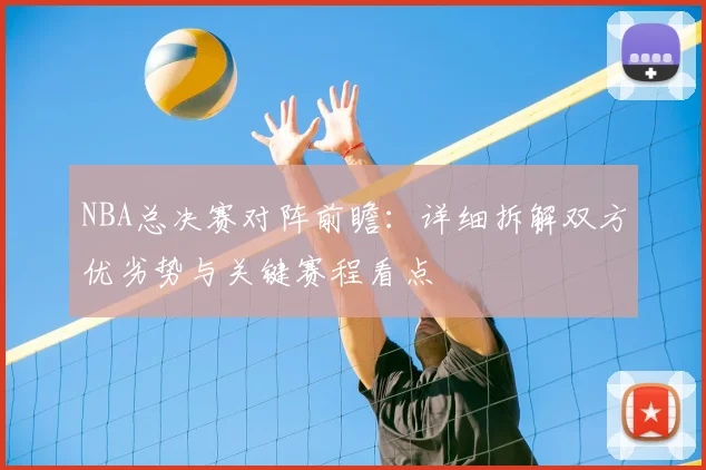NBA总决赛对阵前瞻：详细拆解双方优劣势与关键赛程看点