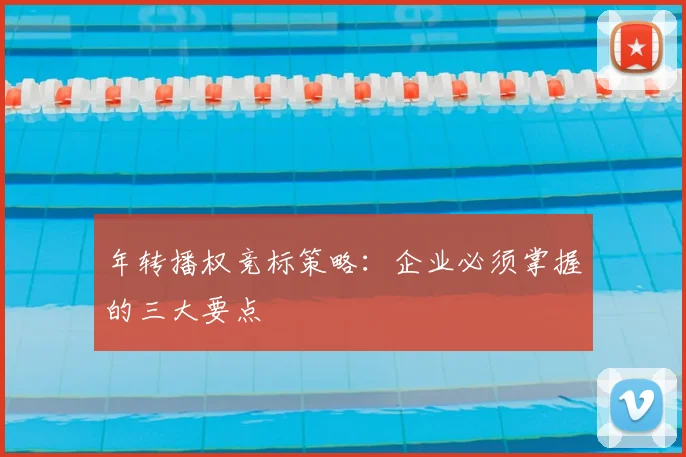 年转播权竞标策略：企业必须掌握的三大要点