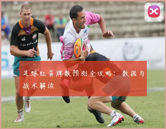足球红黄牌数预测全攻略：数据与战术解读