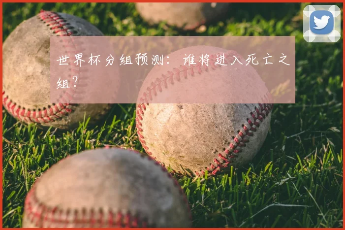 世界杯分组预测：谁将进入死亡之组？