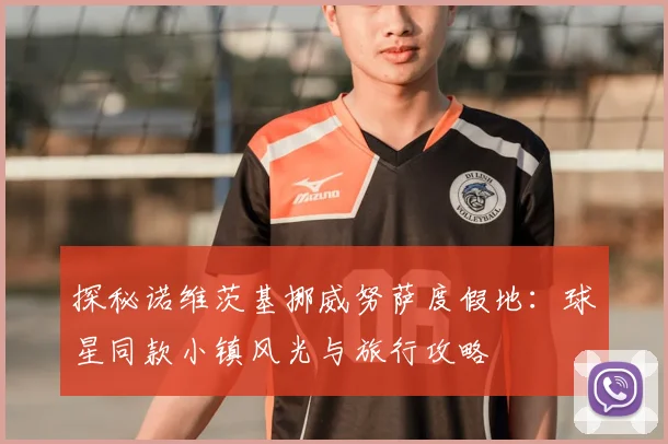 探秘诺维茨基挪威努萨度假地：球星同款小镇风光与旅行攻略