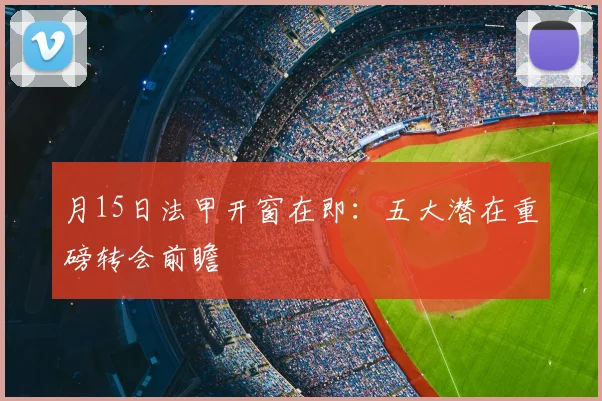 月15日法甲开窗在即：五大潜在重磅转会前瞻