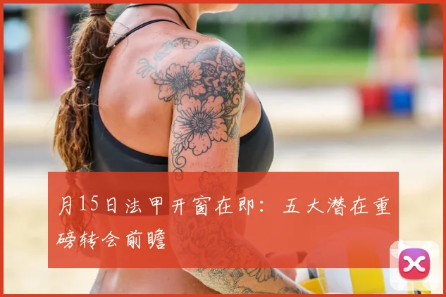 月15日法甲开窗在即：五大潜在重磅转会前瞻