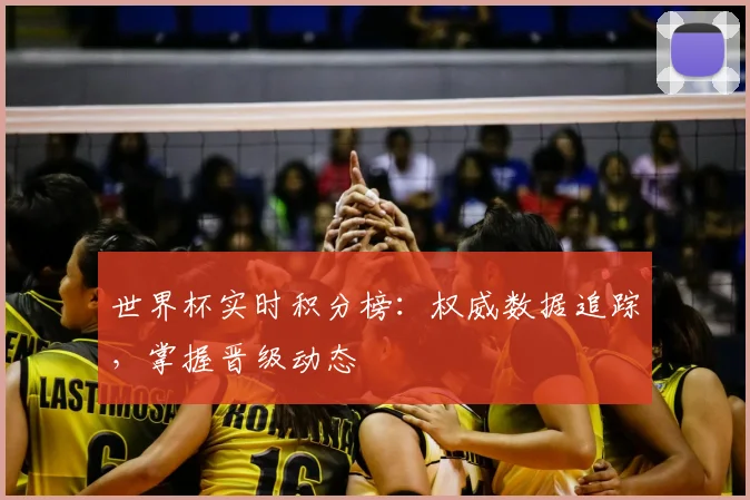 世界杯实时积分榜：权威数据追踪，掌握晋级动态